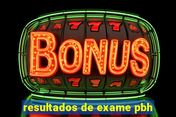 resultados de exame pbh